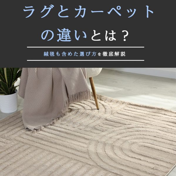 ラグとカーペットの違いとは？絨毯も含めた選び方を徹底解説