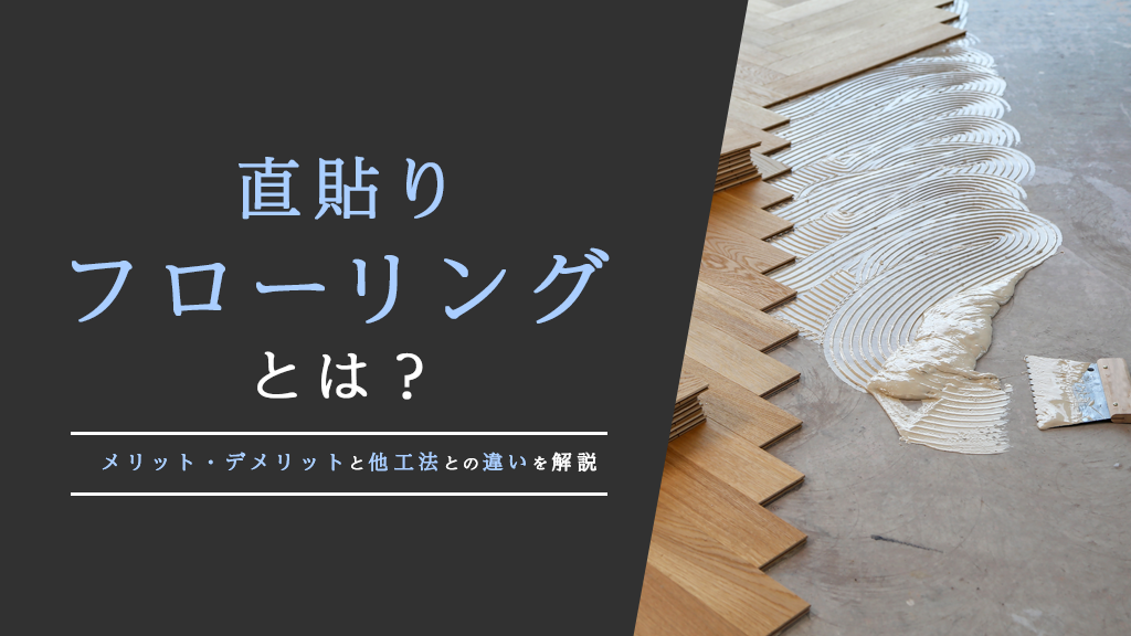 【コラム】直貼りフローリングとは？メリット・デメリットと他工法との違いを解説