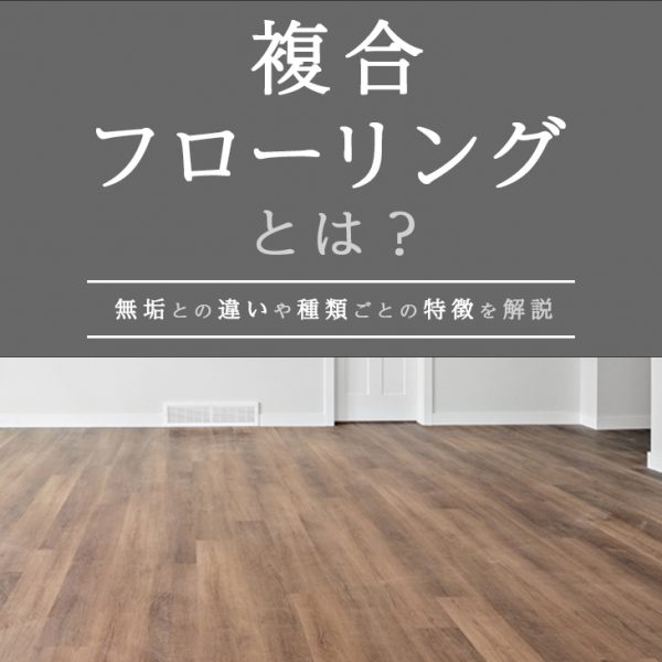 複合フローリングとは？無垢との違いや種類ごとの特徴を解説