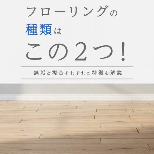 フローリングの種類はこの2つ！無垢と複合それぞれの特徴を解説