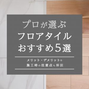 プロが選ぶフロアタイルおすすめ5選｜メリット・デメリットや施工時の注意点も解説